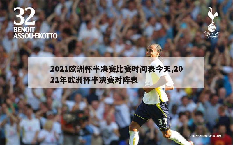 2021欧洲杯半决赛比赛时间表今天,2021年欧洲杯半决赛对阵表