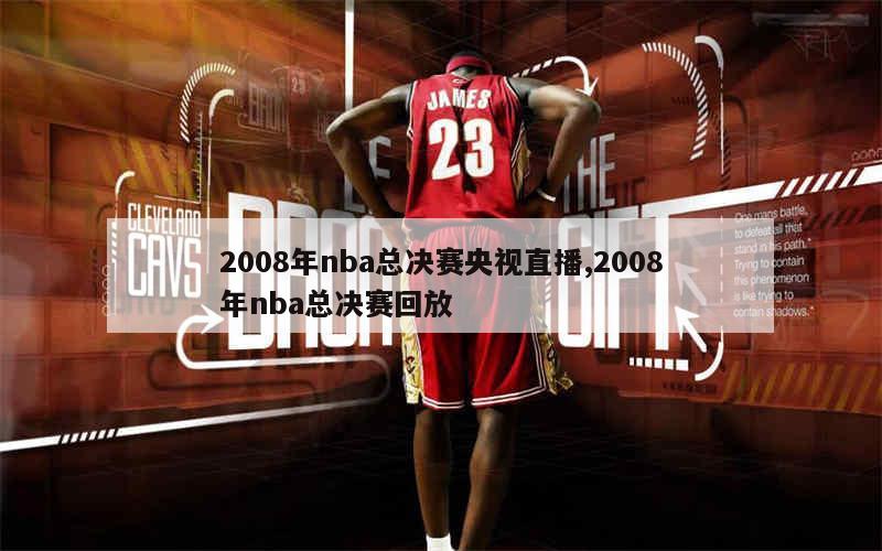 2008年nba总决赛央视直播,2008年nba总决赛回放