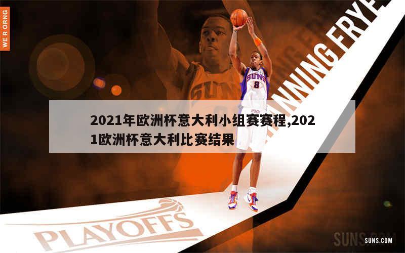 2021年欧洲杯意大利小组赛赛程,2021欧洲杯意大利比赛结果