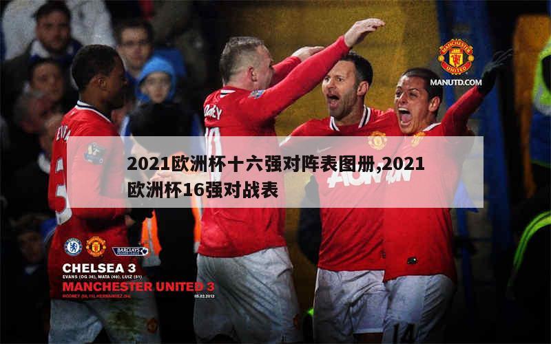 2021欧洲杯十六强对阵表图册,2021欧洲杯16强对战表