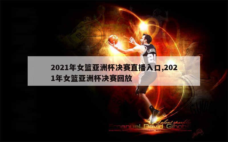 2021年女篮亚洲杯决赛直播入口,2021年女篮亚洲杯决赛回放