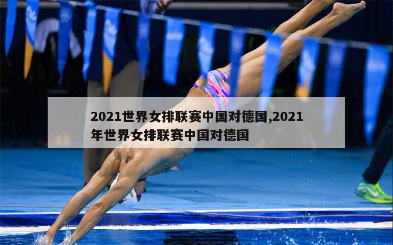 2021世界女排联赛中国对德国,2021年世界女排联赛中国对德国