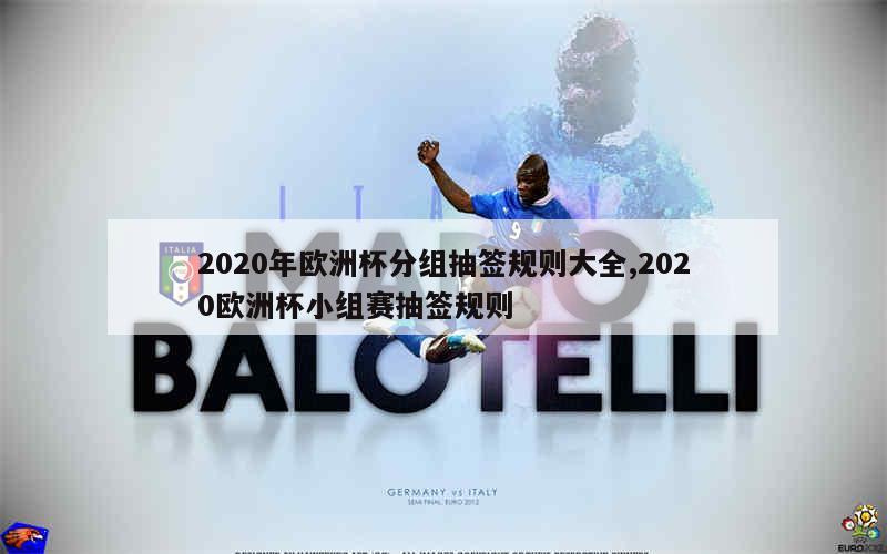 2020年欧洲杯分组抽签规则大全,2020欧洲杯小组赛抽签规则