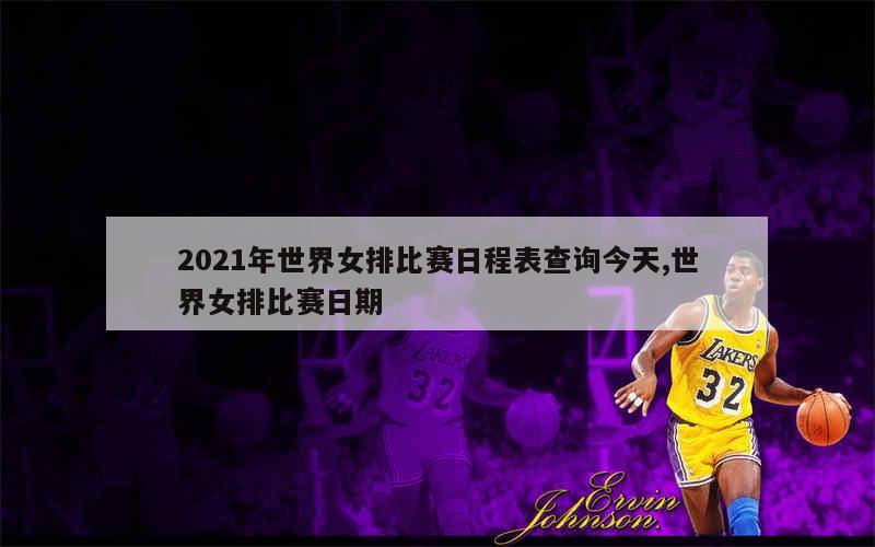 2021年世界女排比赛日程表查询今天,世界女排比赛日期