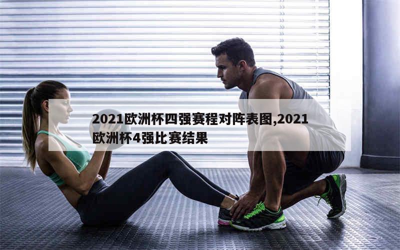 2021欧洲杯四强赛程对阵表图,2021欧洲杯4强比赛结果