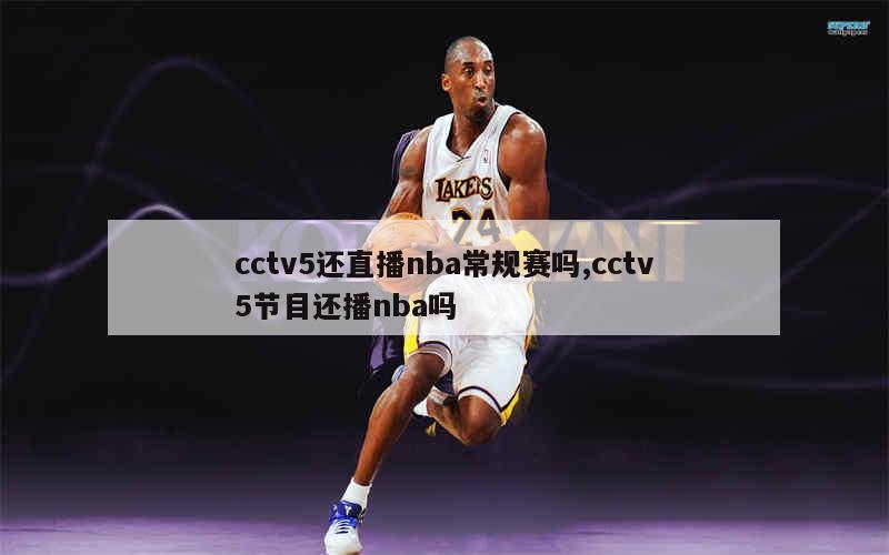 cctv5还直播nba常规赛吗,cctv5节目还播nba吗