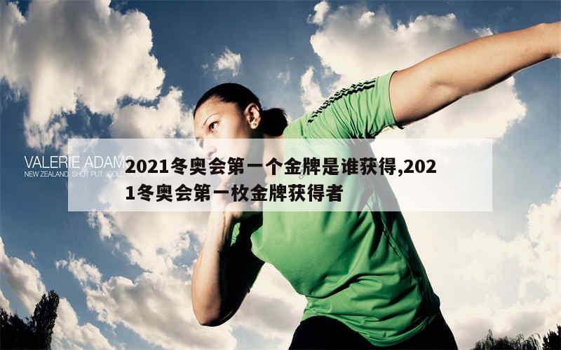 2021冬奥会第一个金牌是谁获得,2021冬奥会第一枚金牌获得者