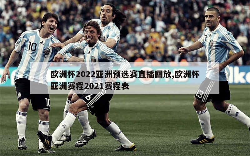 欧洲杯2022亚洲预选赛直播回放,欧洲杯亚洲赛程2021赛程表