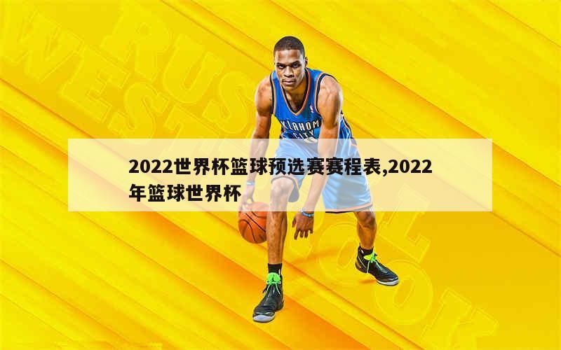 2022世界杯篮球预选赛赛程表,2022年篮球世界杯