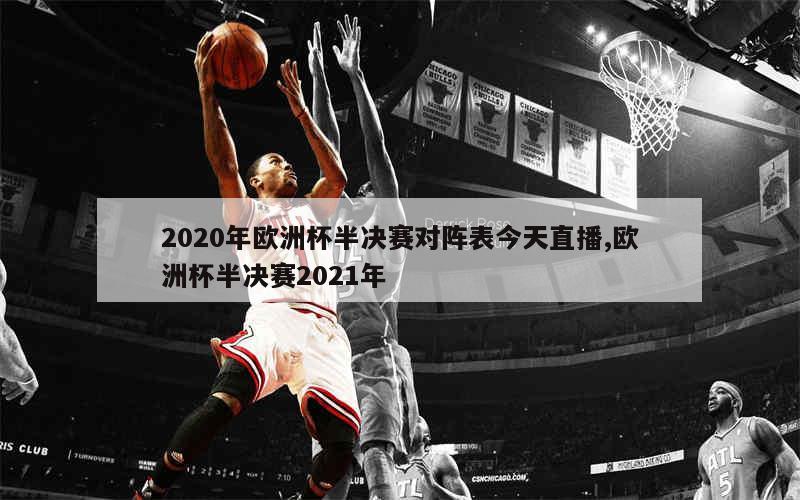 2020年欧洲杯半决赛对阵表今天直播,欧洲杯半决赛2021年