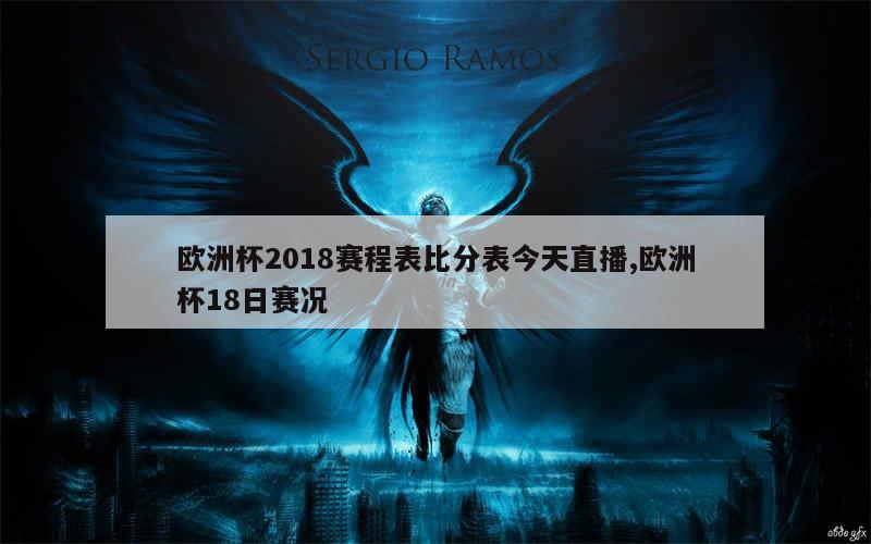 欧洲杯2018赛程表比分表今天直播,欧洲杯18日赛况