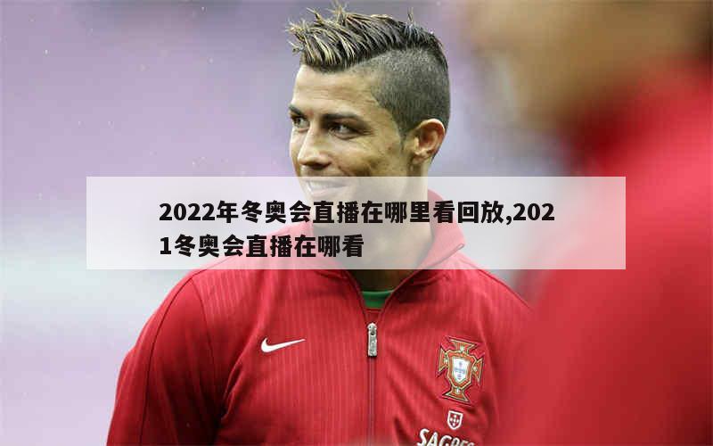 2022年冬奥会直播在哪里看回放,2021冬奥会直播在哪看