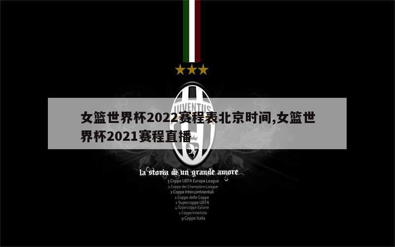 女篮世界杯2022赛程表北京时间,女篮世界杯2021赛程直播