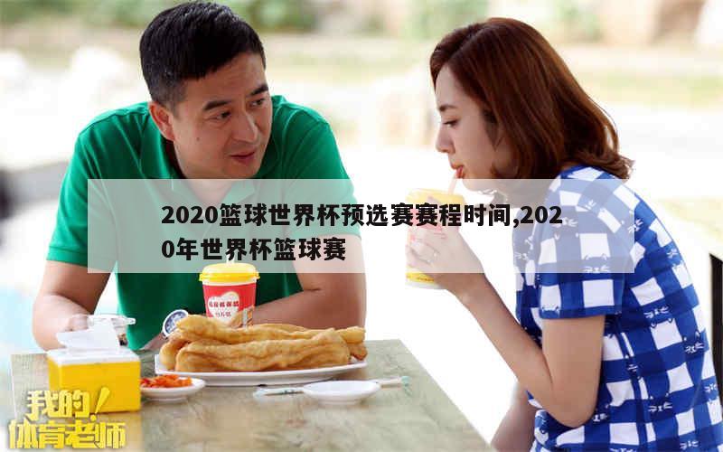 2020篮球世界杯预选赛赛程时间,2020年世界杯篮球赛