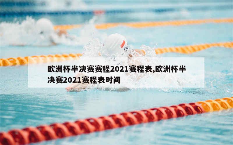 欧洲杯半决赛赛程2021赛程表,欧洲杯半决赛2021赛程表时间