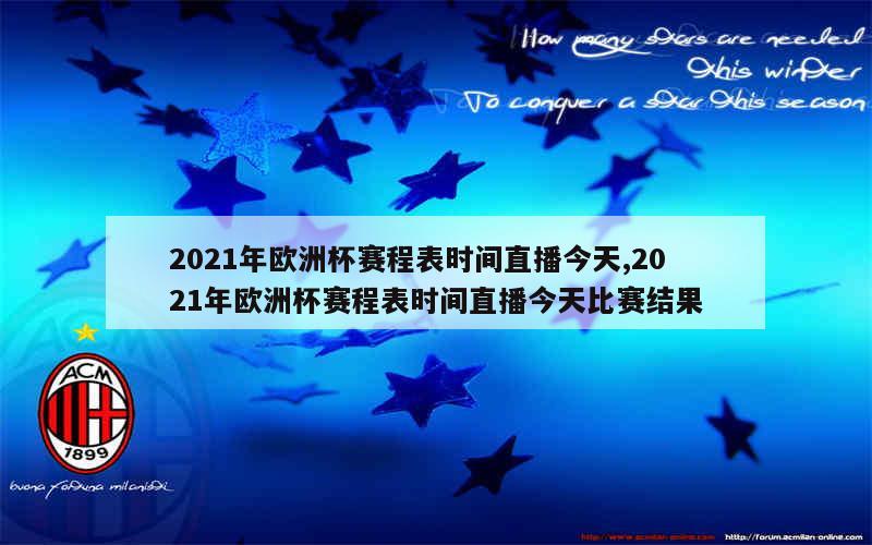 2021年欧洲杯赛程表时间直播今天,2021年欧洲杯赛程表时间直播今天比赛结果