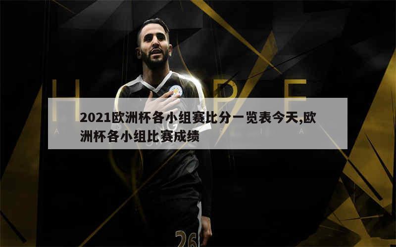 2021欧洲杯各小组赛比分一览表今天,欧洲杯各小组比赛成绩