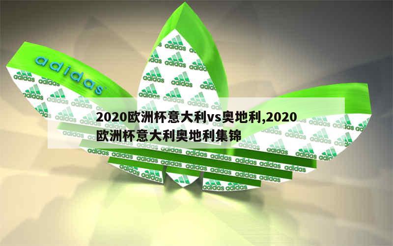 2020欧洲杯意大利vs奥地利,2020欧洲杯意大利奥地利集锦