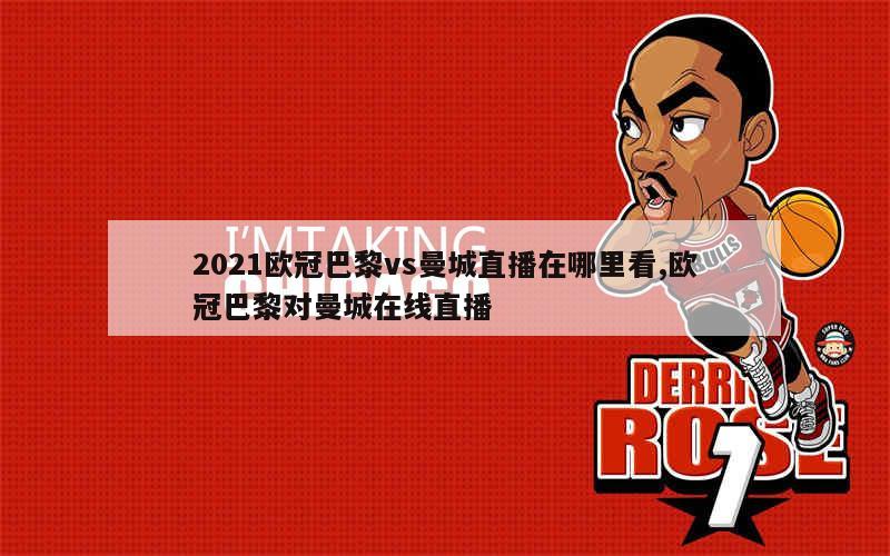 2021欧冠巴黎vs曼城直播在哪里看,欧冠巴黎对曼城在线直播