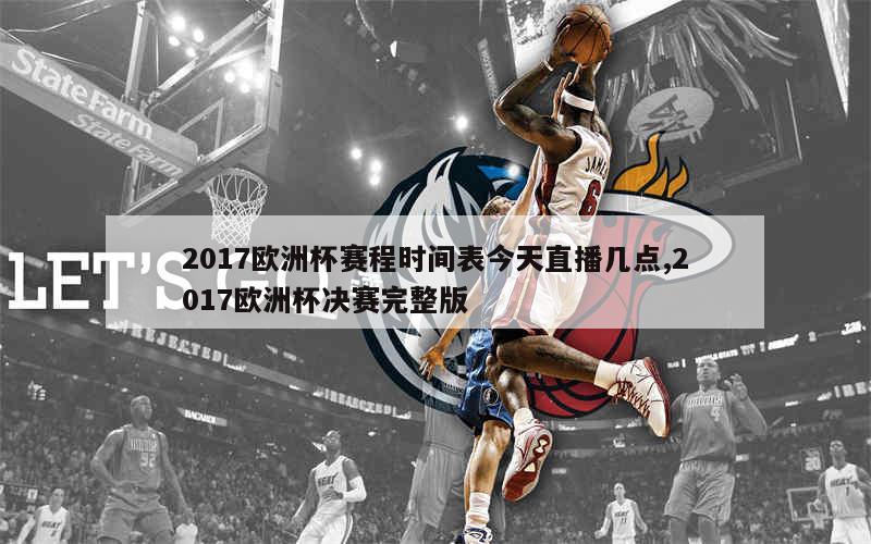 2017欧洲杯赛程时间表今天直播几点,2017欧洲杯决赛完整版