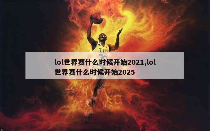 lol世界赛什么时候开始2021,lol世界赛什么时候开始2025