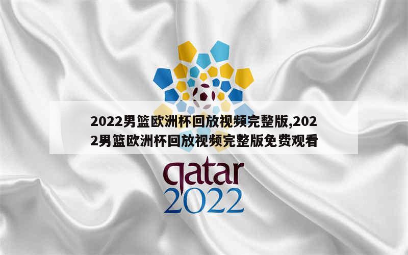 2022男篮欧洲杯回放视频完整版,2022男篮欧洲杯回放视频完整版免费观看