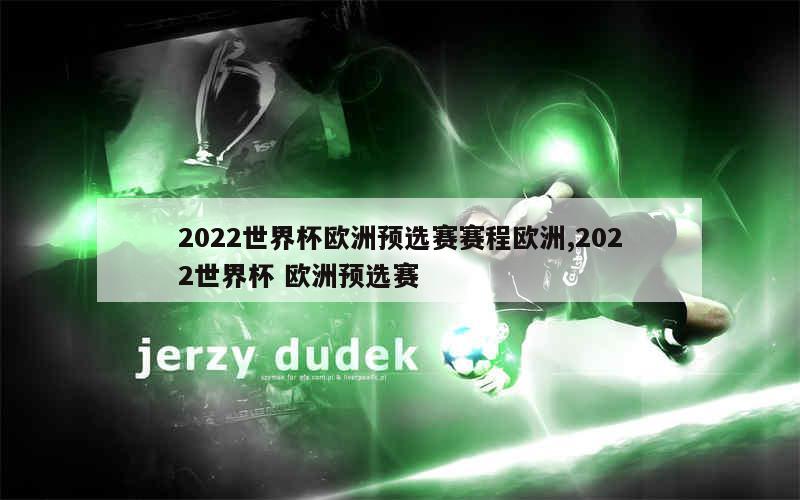 2022世界杯欧洲预选赛赛程欧洲,2022世界杯 欧洲预选赛