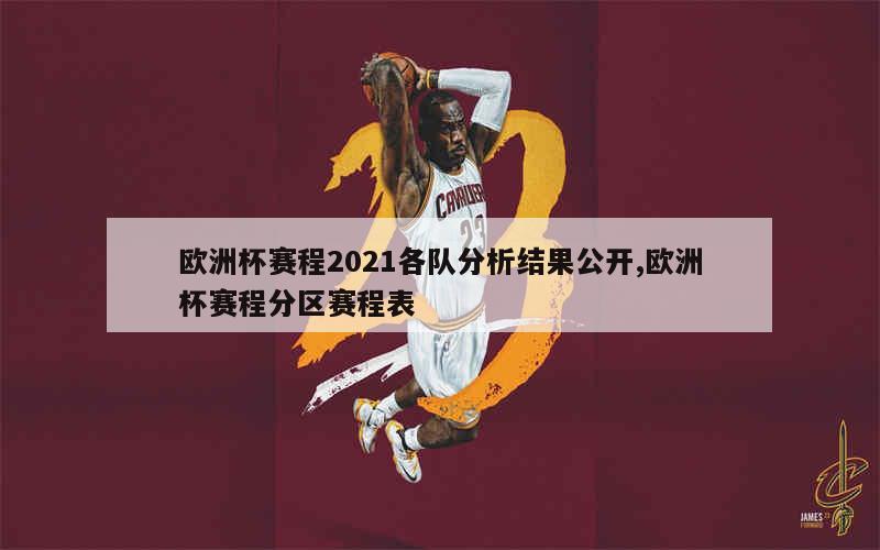 欧洲杯赛程2021各队分析结果公开,欧洲杯赛程分区赛程表