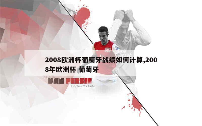 2008欧洲杯葡萄牙战绩如何计算,2008年欧洲杯 葡萄牙