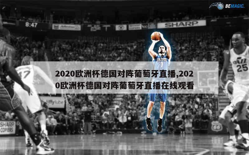 2020欧洲杯德国对阵葡萄牙直播,2020欧洲杯德国对阵葡萄牙直播在线观看