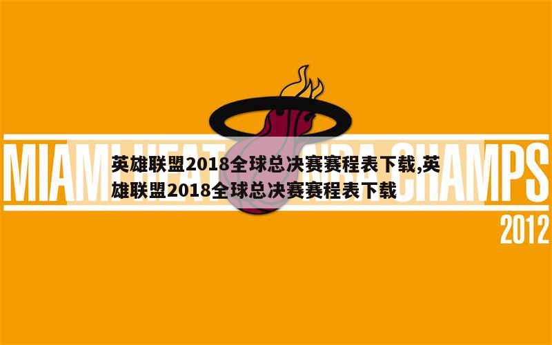 英雄联盟2018全球总决赛赛程表下载,英雄联盟2018全球总决赛赛程表下载