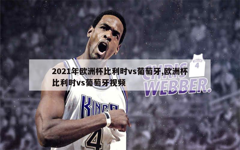 2021年欧洲杯比利时vs葡萄牙,欧洲杯比利时vs葡萄牙视频