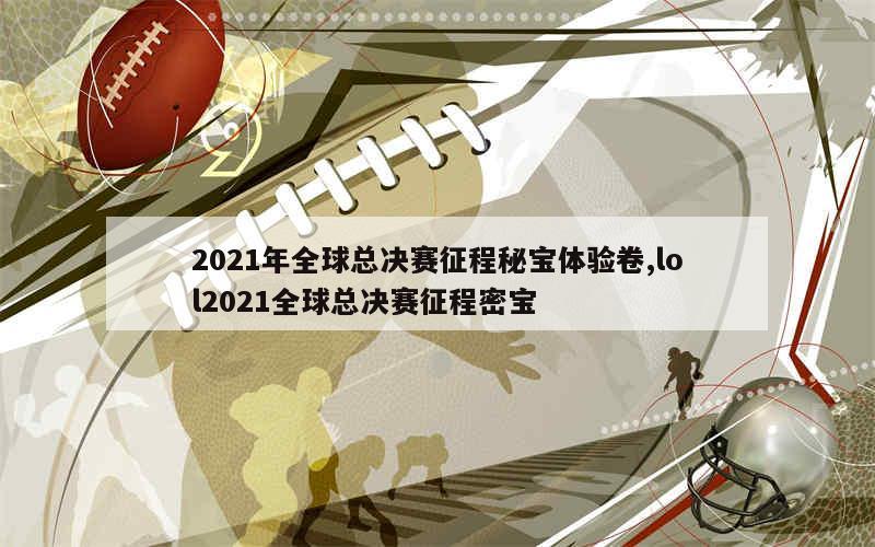 2021年全球总决赛征程秘宝体验卷,lol2021全球总决赛征程密宝