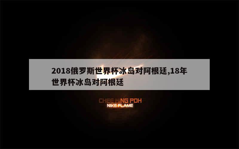 2018俄罗斯世界杯冰岛对阿根廷,18年世界杯冰岛对阿根廷