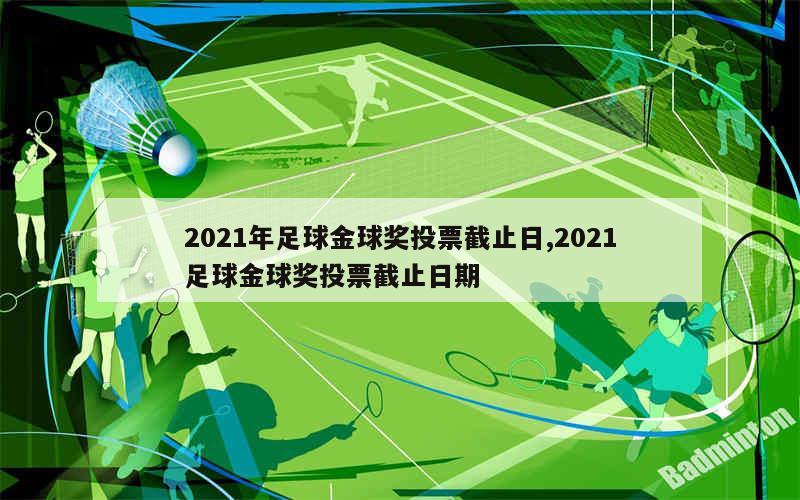 2021年足球金球奖投票截止日,2021足球金球奖投票截止日期