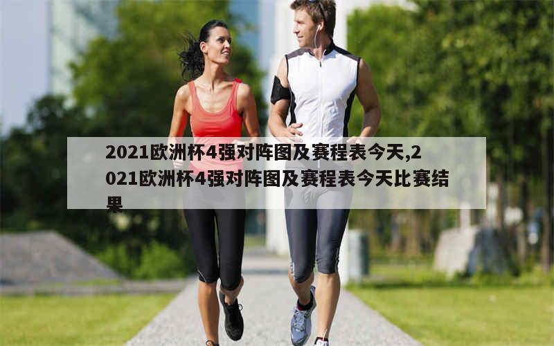 2021欧洲杯4强对阵图及赛程表今天,2021欧洲杯4强对阵图及赛程表今天比赛结果