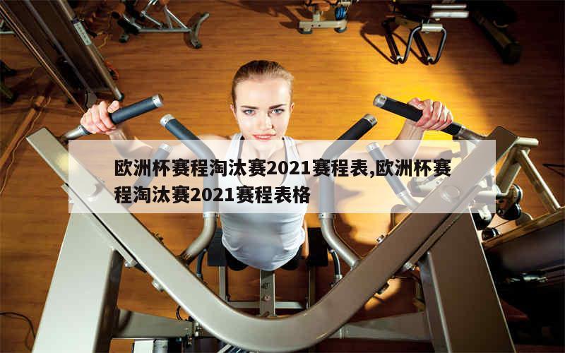 欧洲杯赛程淘汰赛2021赛程表,欧洲杯赛程淘汰赛2021赛程表格