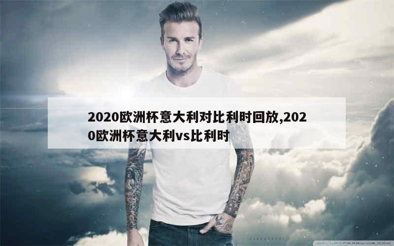 2020欧洲杯意大利对比利时回放,2020欧洲杯意大利vs比利时