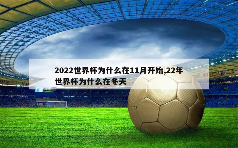 2022世界杯为什么在11月开始,22年世界杯为什么在冬天