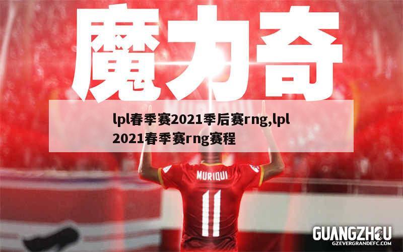 lpl春季赛2021季后赛rng,lpl2021春季赛rng赛程