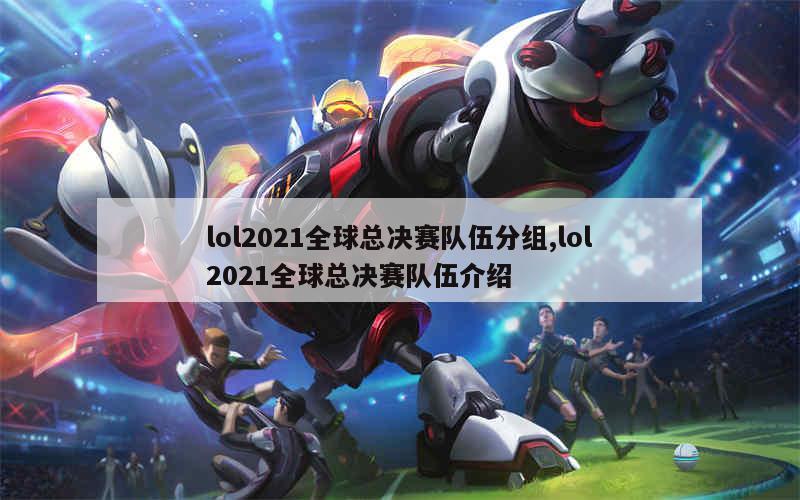 lol2021全球总决赛队伍分组,lol2021全球总决赛队伍介绍