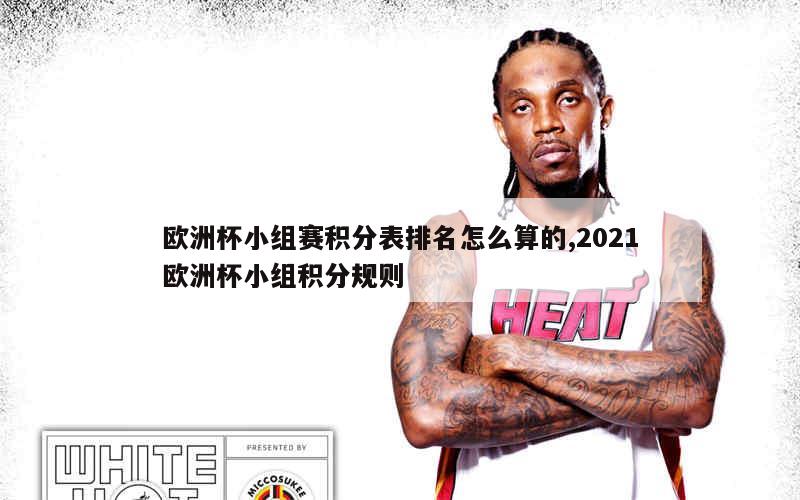 欧洲杯小组赛积分表排名怎么算的,2021欧洲杯小组积分规则