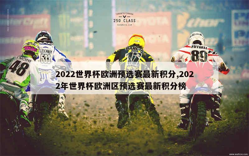 2022世界杯欧洲预选赛最新积分,2022年世界杯欧洲区预选赛最新积分榜