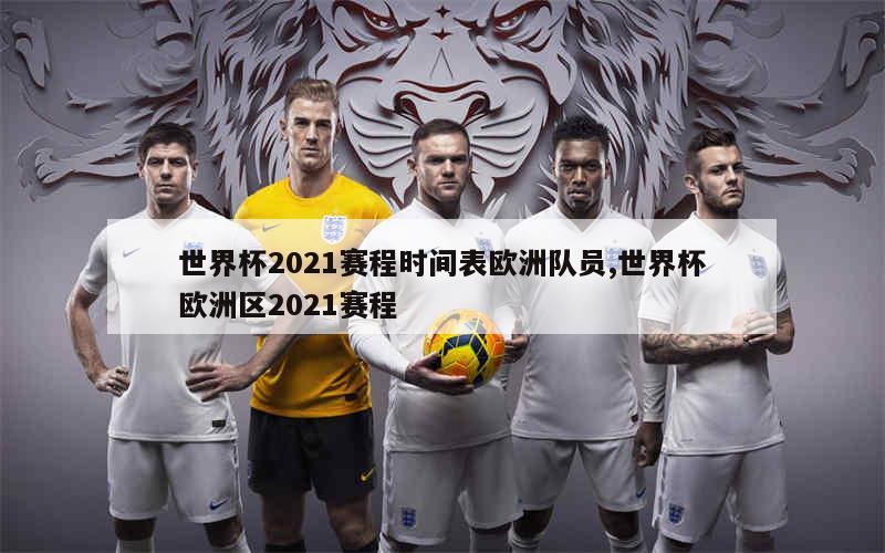 世界杯2021赛程时间表欧洲队员,世界杯欧洲区2021赛程