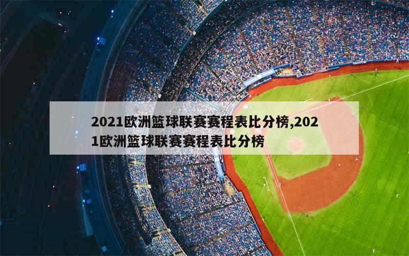 2021欧洲篮球联赛赛程表比分榜,2021欧洲篮球联赛赛程表比分榜