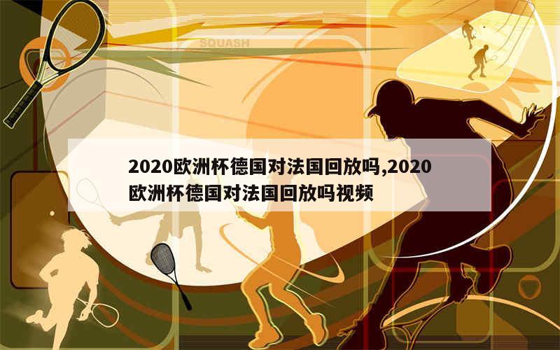 2020欧洲杯德国对法国回放吗,2020欧洲杯德国对法国回放吗视频