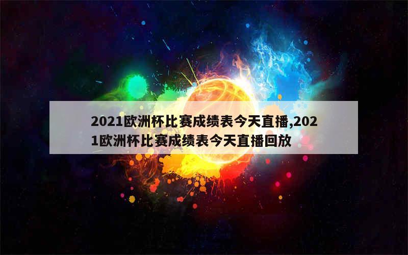 2021欧洲杯比赛成绩表今天直播,2021欧洲杯比赛成绩表今天直播回放