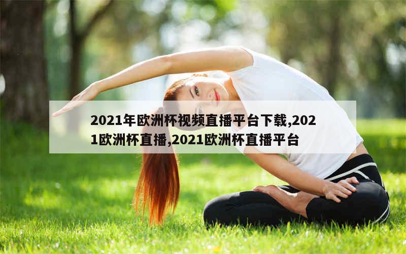 2021年欧洲杯视频直播平台下载,2021欧洲杯直播,2021欧洲杯直播平台