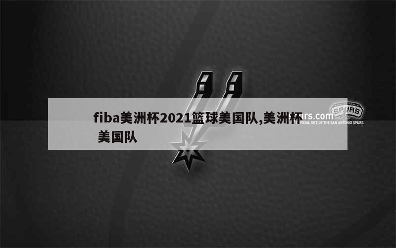 fiba美洲杯2021篮球美国队,美洲杯 美国队