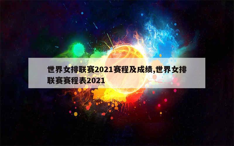 世界女排联赛2021赛程及成绩,世界女排联赛赛程表2021